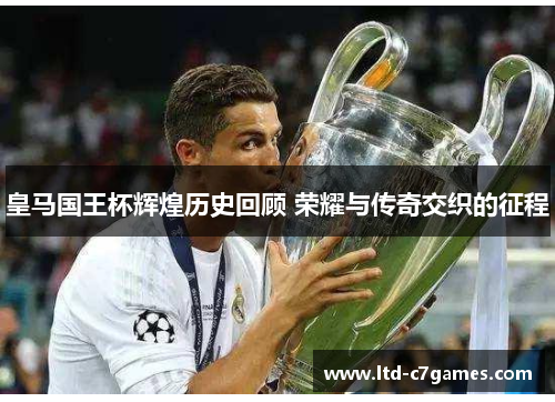 皇马国王杯辉煌历史回顾 荣耀与传奇交织的征程