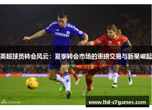 英超球员转会风云：夏季转会市场的重磅交易与新星崛起
