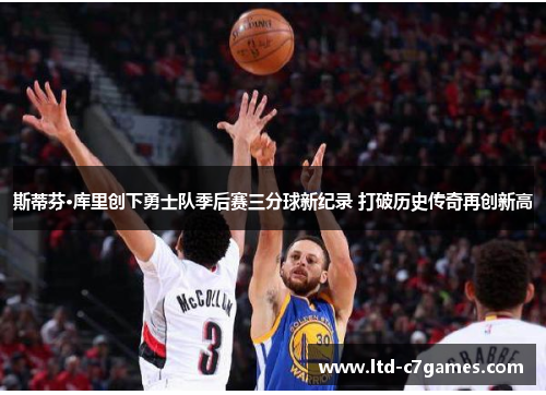 斯蒂芬·库里创下勇士队季后赛三分球新纪录 打破历史传奇再创新高