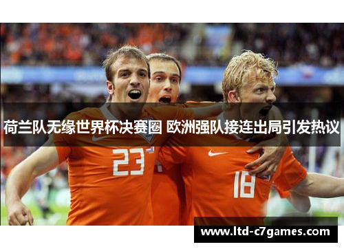 荷兰队无缘世界杯决赛圈 欧洲强队接连出局引发热议