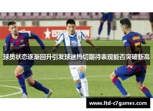 球员状态逐渐回升引发球迷热切期待表现能否突破新高