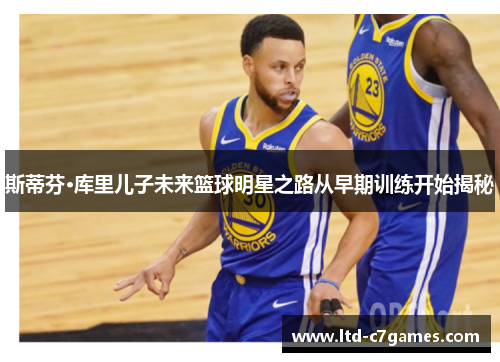 斯蒂芬·库里儿子未来篮球明星之路从早期训练开始揭秘
