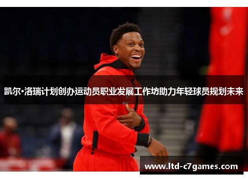 凯尔·洛瑞计划创办运动员职业发展工作坊助力年轻球员规划未来