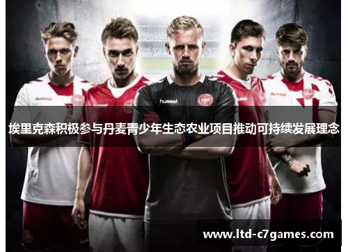 埃里克森积极参与丹麦青少年生态农业项目推动可持续发展理念