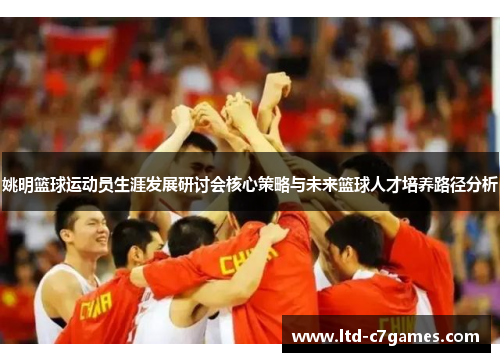 姚明篮球运动员生涯发展研讨会核心策略与未来篮球人才培养路径分析