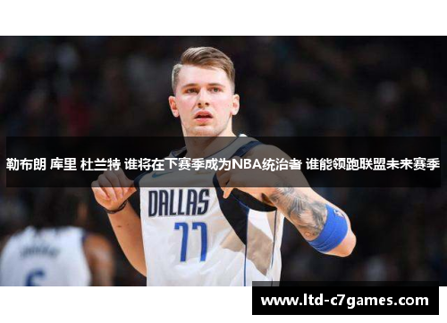 勒布朗 库里 杜兰特 谁将在下赛季成为NBA统治者 谁能领跑联盟未来赛季