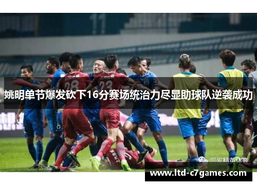 姚明单节爆发砍下16分赛场统治力尽显助球队逆袭成功