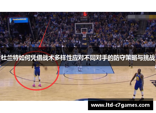 杜兰特如何凭借战术多样性应对不同对手的防守策略与挑战