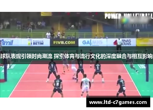 球队表现引领时尚潮流 探索体育与流行文化的深度融合与相互影响