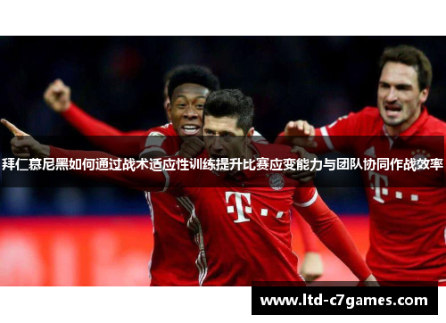 拜仁慕尼黑如何通过战术适应性训练提升比赛应变能力与团队协同作战效率