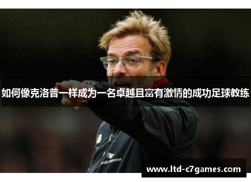 如何像克洛普一样成为一名卓越且富有激情的成功足球教练
