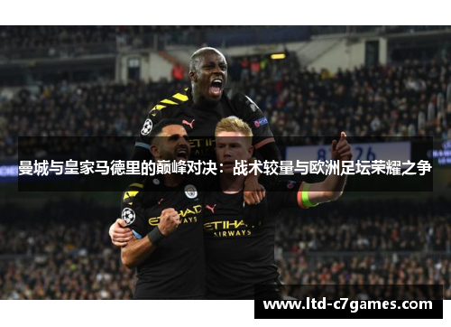 曼城与皇家马德里的巅峰对决:战术较量与欧洲足坛荣耀之争 曼城与皇家马德里的巅峰对决:战术较量与欧洲足坛荣耀之争