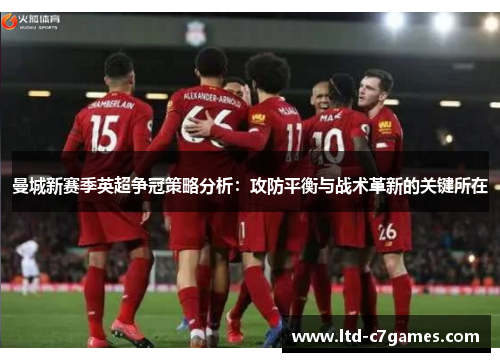 曼城新赛季英超争冠策略分析：攻防平衡与战术革新的关键所在