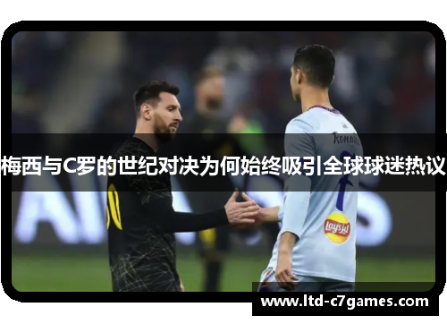 梅西与C罗的世纪对决为何始终吸引全球球迷热议 梅西与C罗的世纪对决为何始终吸引全球球迷热议