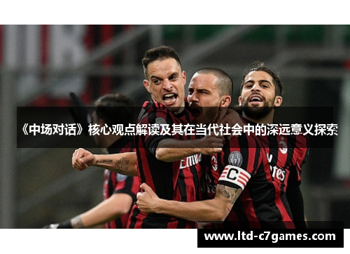 《中场对话》核心观点解读及其在当代社会中的深远意义探索 《中场对话》核心观点解读及其在当代社会中的深远意义探索