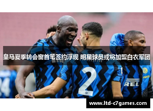 皇马夏季转会窗首笔签约浮现 明星球员或将加盟白衣军团