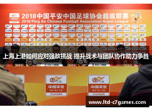 上海上港如何应对强敌挑战 提升战术与团队协作助力争胜