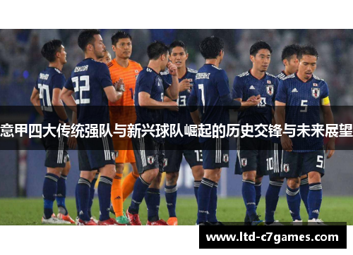 意甲四大传统强队与新兴球队崛起的历史交锋与未来展望 意甲四大传统强队与新兴球队崛起的历史交锋与未来展望