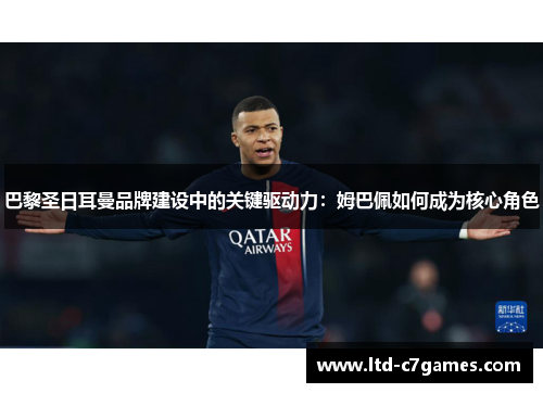 巴黎圣日耳曼品牌建设中的关键驱动力：姆巴佩如何成为核心角色