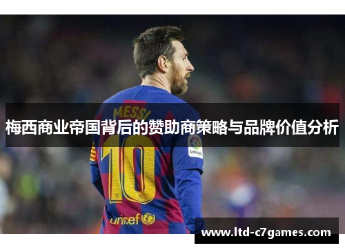 梅西商业帝国背后的赞助商策略与品牌价值分析