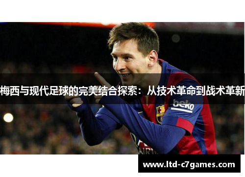 梅西与现代足球的完美结合探索：从技术革命到战术革新