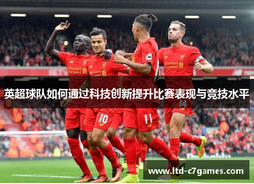 英超球队如何通过科技创新提升比赛表现与竞技水平