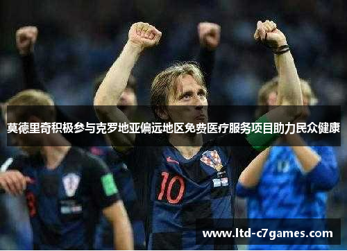 莫德里奇积极参与克罗地亚偏远地区免费医疗服务项目助力民众健康