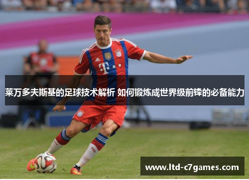莱万多夫斯基的足球技术解析 如何锻炼成世界级前锋的必备能力
