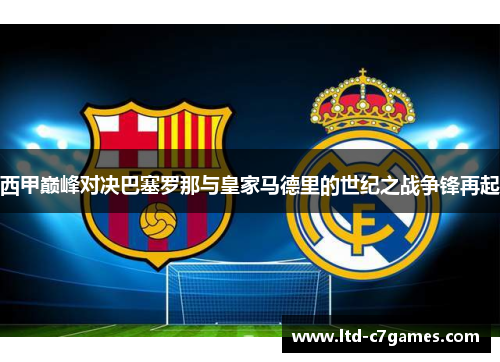 西甲巅峰对决巴塞罗那与皇家马德里的世纪之战争锋再起