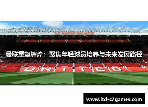 曼联重塑辉煌：聚焦年轻球员培养与未来发展路径