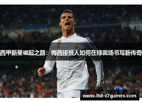 西甲新星崛起之路：梅西接班人如何在绿茵场书写新传奇