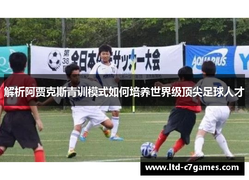 解析阿贾克斯青训模式如何培养世界级顶尖足球人才