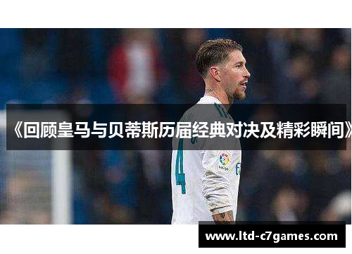 《回顾皇马与贝蒂斯历届经典对决及精彩瞬间》