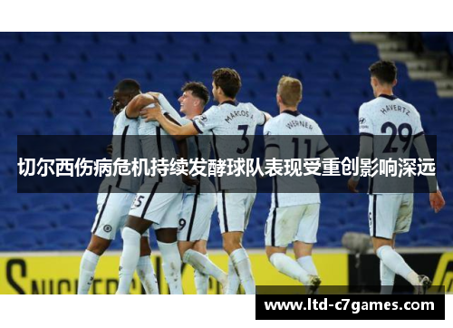 切尔西伤病危机持续发酵球队表现受重创影响深远