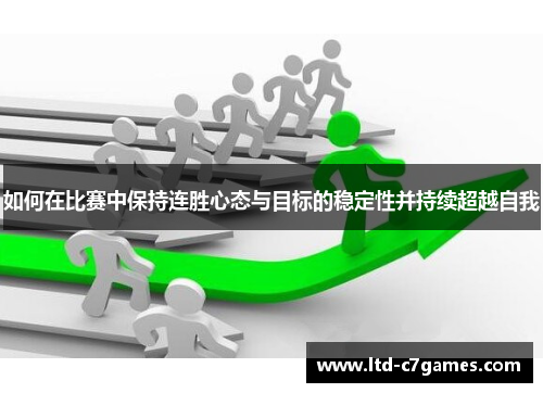 如何在比赛中保持连胜心态与目标的稳定性并持续超越自我 如何在比赛中保持连胜心态与目标的稳定性并持续超越自我