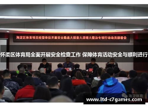 怀柔区体育局全面开展安全检查工作 保障体育活动安全与顺利进行