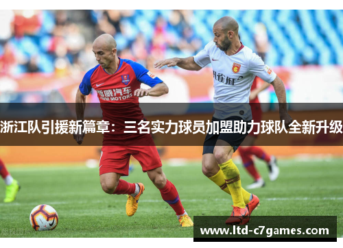 浙江队引援新篇章：三名实力球员加盟助力球队全新升级