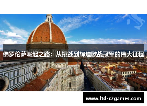 佛罗伦萨崛起之路:从挑战到辉煌欧战冠军的伟大征程 佛罗伦萨崛起之路:从挑战到辉煌欧战冠军的伟大征程