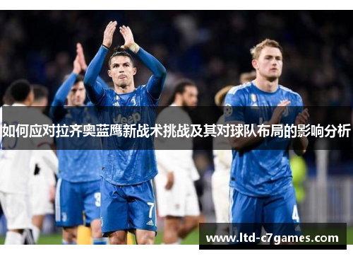 如何应对拉齐奥蓝鹰新战术挑战及其对球队布局的影响分析