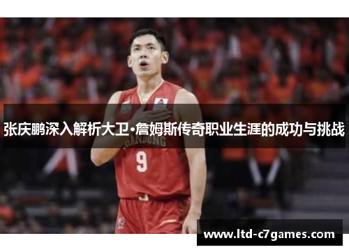 张庆鹏深入解析大卫·詹姆斯传奇职业生涯的成功与挑战