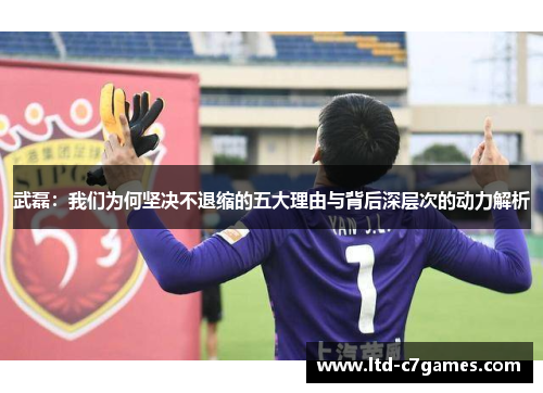 武磊：我们为何坚决不退缩的五大理由与背后深层次的动力解析