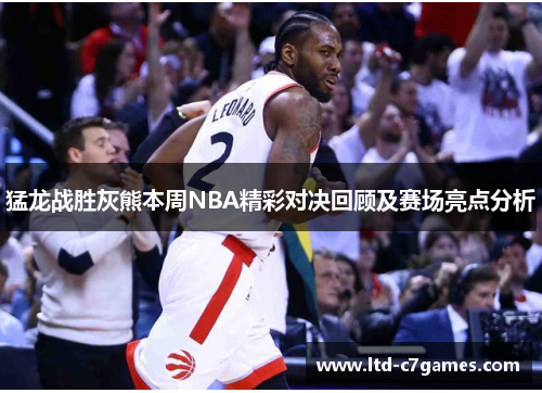 猛龙战胜灰熊本周NBA精彩对决回顾及赛场亮点分析
