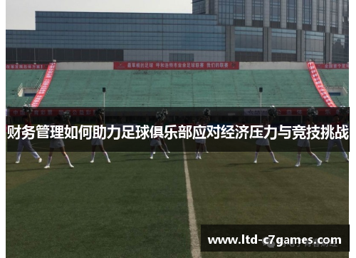 财务管理如何助力足球俱乐部应对经济压力与竞技挑战