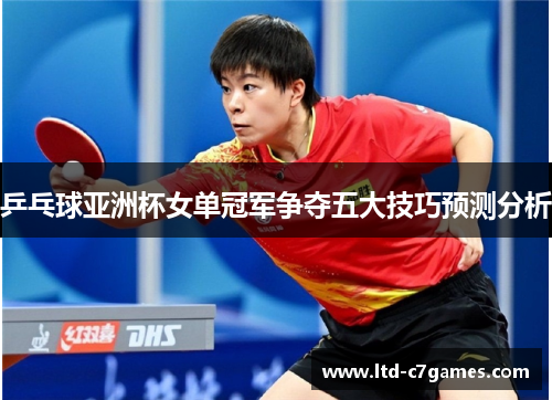 乒乓球亚洲杯女单冠军争夺五大技巧预测分析