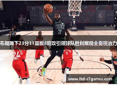 布朗轰下23分11篮板8助攻引领球队胜利展现全面统治力