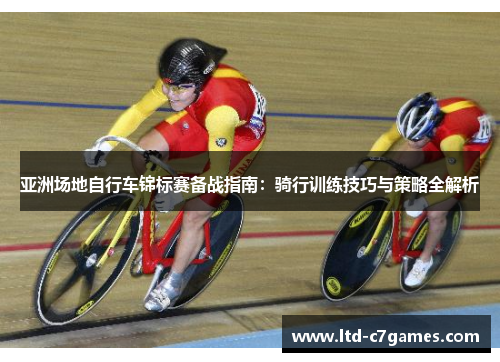 亚洲场地自行车锦标赛备战指南：骑行训练技巧与策略全解析