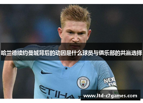 哈兰德续约曼城背后的动因是什么球员与俱乐部的共赢选择 哈兰德续约曼城背后的动因是什么球员与俱乐部的共赢选择