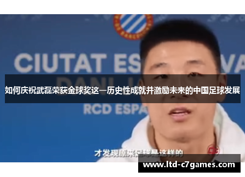 如何庆祝武磊荣获金球奖这一历史性成就并激励未来的中国足球发展