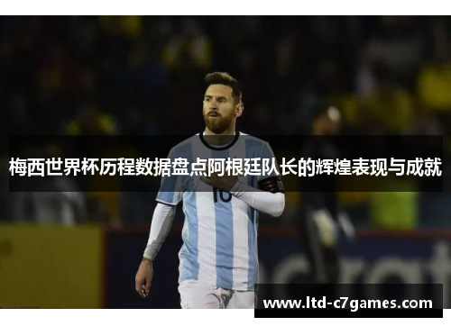 梅西世界杯历程数据盘点阿根廷队长的辉煌表现与成就