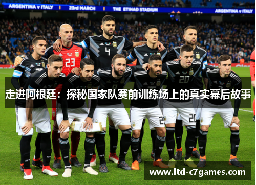 走进阿根廷：探秘国家队赛前训练场上的真实幕后故事